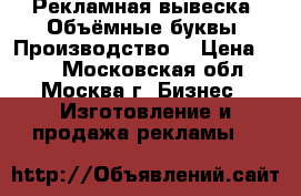 Рекламная вывеска. Объёмные буквы. Производство. › Цена ­ 50 - Московская обл., Москва г. Бизнес » Изготовление и продажа рекламы   